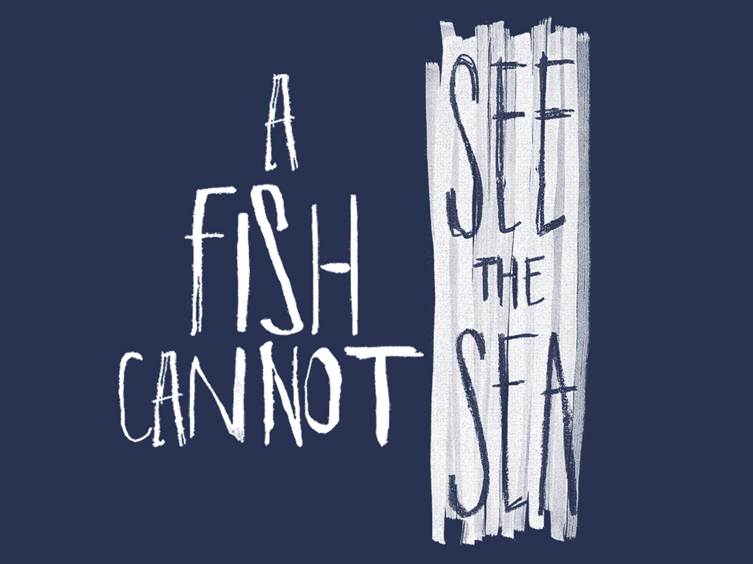 A FISH CANNOT SEE THE SEA